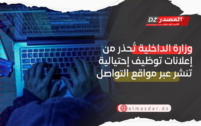 وزارة الداخلية تُحذر من إعلانات توظيف إحتيالية تنشر عبر مواقع التواصل