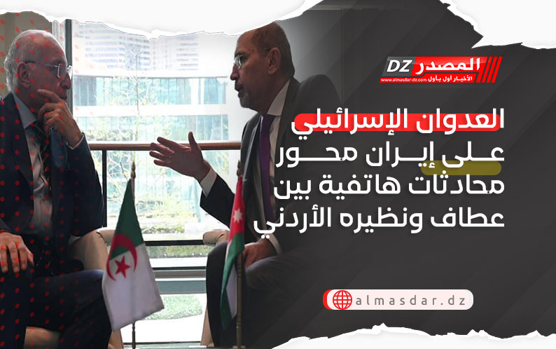 العدوان الإسرائيلي على إيران محور محادثات هاتفية بين عطاف ونظيره الأردني