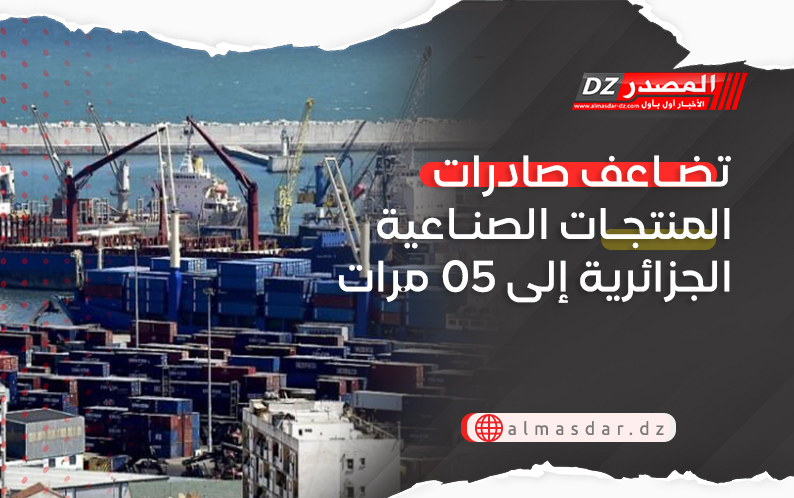 تضاعف صادرات المنتجات الصناعية الجزائرية إلى 05 مرات