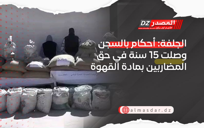 الجلفة: أحكام بالسجن وصلت 15 سنة في حق المضاربين بمادة القهوة