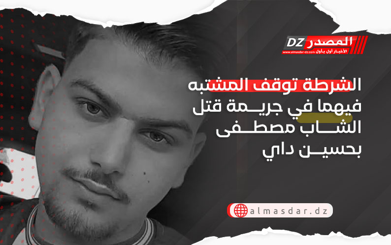 الشرطة توقف المشتبه فيهما في جريمة قتل الشاب مصطفى بحسين داي