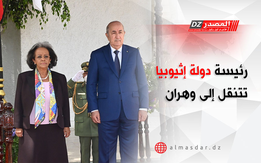 رئيسة دولة إثيوبيا تتنقل إلى وهران