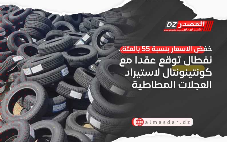 خفض الاسعار بنسبة 55 بالمئة.. نفطال توقع عقدا مع كونتينونتال لاستيراد العجلات المطاطية