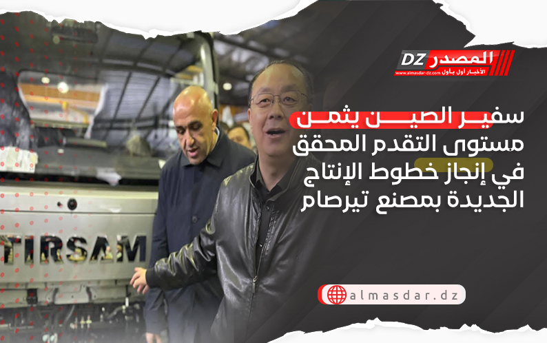 سفير الصين يثمن مستوى التقدم المحقق في إنجاز خطوط الإنتاج الجديدة بمصنع تيرصام