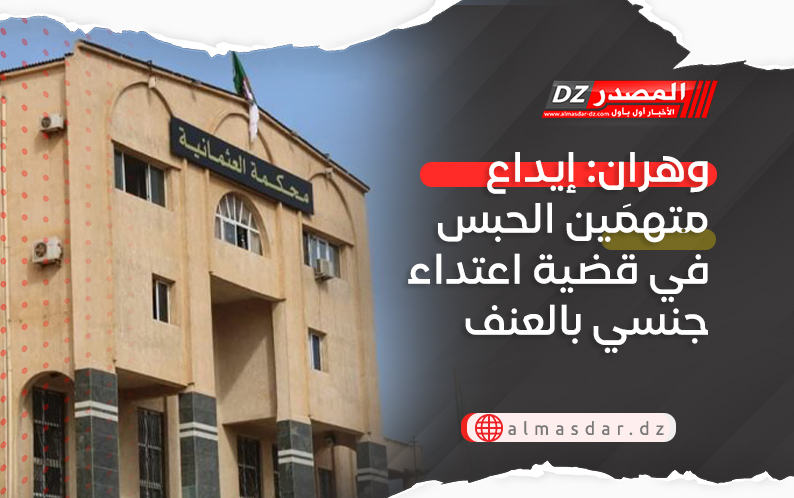 وهران: إيداع متهمَين الحبس في قضية اعتداء جنسي بالعنف