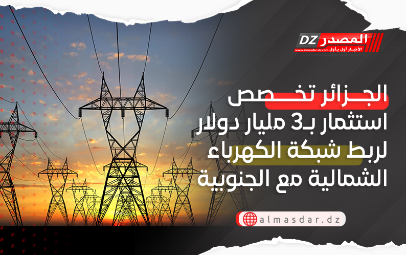 الجزائر تخصص استثمار بـ3 مليار دولار لربط شبكة الكهرباء الشمالية مع الجنوبية وتزويد دول افريقيا