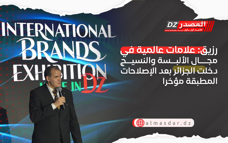 رزيق: علامات عالمية في مجال الألبسة والنسيج دخلت الجزائر بعد الإصلاحت المطبقة مؤخرا