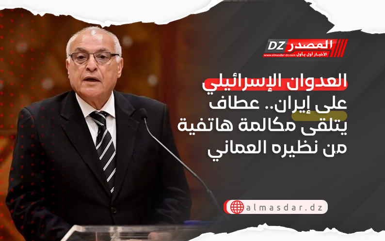 العدوان الإسرائيلي على إيران.. عطاف يتلقى مكالمة هاتفية من نظيره العماني