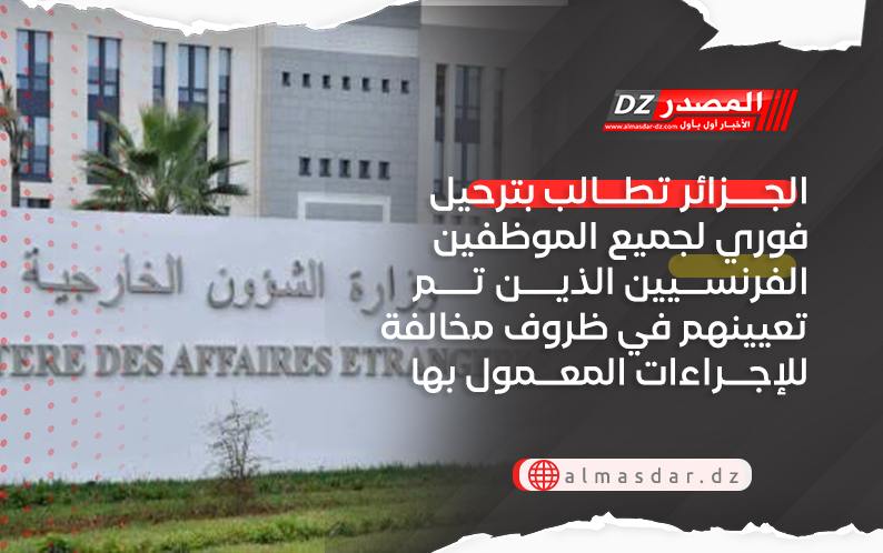 الجزائر تطالب بترحيل فوري لجميع الموظفين الفرنسيين الذين تم تعيينهم في ظروف مخالفة للإجراءات المعمول بها