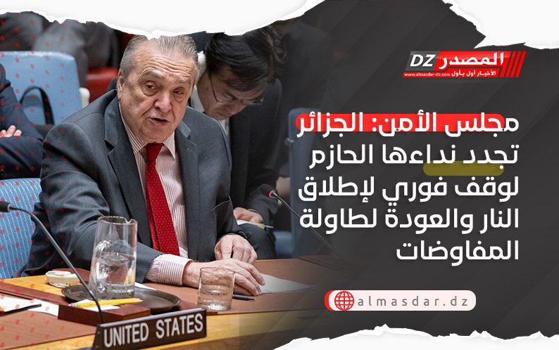مجلس الأمن: الجزائر تجدد نداءها الحازم لوقف فوري لإطلاق النار والعودة لطاولة المفاوضات