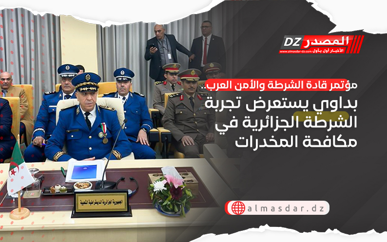 مؤتمر قادة الشرطة والأمن العرب.. بداوي يستعرض تجربة الشرطة الجزائرية في مكافحة المخدرات