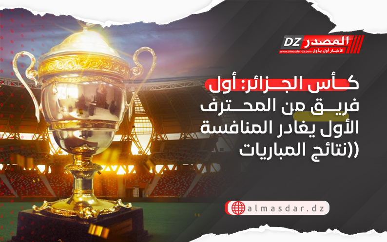 كأس الجزائر: أول فريق من المحترف الأول يغادر المنافسة (نتائج المباريات)